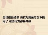 當(dāng)日最新消息 浦發(fā)萬用金怎么不能用了 這些行為都會導(dǎo)致