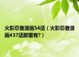 火影忍者漫畫(huà)54話（火影忍者漫畫(huà)437話那里有?）