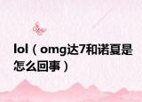 lol（omg達(dá)7和諾夏是怎么回事）