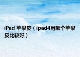 iPad 蘋果皮（ipad4用哪個蘋果皮比較好）