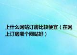 上什么網站訂房比較便宜（在網上訂房哪個網站好）