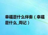 幸福是什么伴奏（幸福是什么_周記）