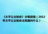 《太平公主秘史》分集劇情（2012年太平公主秘史主題曲叫什么）