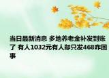 當(dāng)日最新消息 多地養(yǎng)老金補(bǔ)發(fā)到賬了 有人1032元有人卻只發(fā)468咋回事