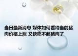 當(dāng)日最新消息 媒體如何看待當(dāng)前豬肉價(jià)格上漲 又快吃不起豬肉了