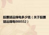 股票靖遠(yuǎn)煤電多少錢（關(guān)于股票靖遠(yuǎn)煤電000552）