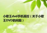 小歌王dvd手機(jī)遙控（關(guān)于小歌王DVD的問題）