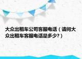 大眾出租車(chē)公司客服電話（請(qǐng)問(wèn)大眾出租車(chē)客服電話是多少?）