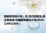 查郵政快遞小包（親,貨已經發(fā)出,請注意查收!中國郵政國內小包:9920120912588）