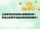 公務(wù)員筆試有沒(méi)有必要報(bào)培訓(xùn)班（參加公務(wù)員考試面試培訓(xùn)班有用嗎）