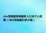 cba常規(guī)賽單場(chǎng)最多入三分個(gè)人紀(jì)錄（CBA常規(guī)賽打多少場(chǎng)）