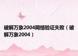 破解萬(wàn)象2004網(wǎng)絡(luò)驗(yàn)證失?。ㄆ平馊f(wàn)象2004）