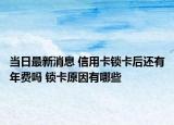 當(dāng)日最新消息 信用卡鎖卡后還有年費(fèi)嗎 鎖卡原因有哪些