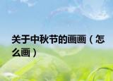 關于中秋節(jié)的畫畫（怎么畫）