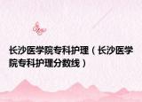 長沙醫(yī)學院?？谱o理（長沙醫(yī)學院?？谱o理分數線）