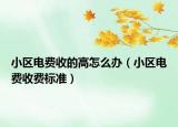 小區(qū)電費(fèi)收的高怎么辦（小區(qū)電費(fèi)收費(fèi)標(biāo)準(zhǔn)）