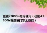 佳能a2000is如何使用（佳能A2000is慢速快門怎么設(shè)置）