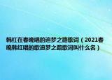韓紅在春晚唱的追夢之路歌詞（2021春晚韓紅唱的歌追夢之路歌詞叫什么名）