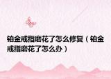 鉑金戒指磨花了怎么修復（鉑金戒指磨花了怎么辦）