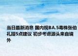 當日最新消息 國內(nèi)現(xiàn)BA.5毒株張伯禮提5點建議 初步考慮源頭來自境外