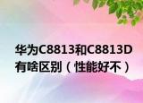 華為C8813和C8813D有啥區(qū)別（性能好不）