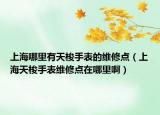 上海哪里有天梭手表的維修點(diǎn)（上海天梭手表維修點(diǎn)在哪里啊）