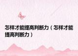 怎樣才能提高判斷力（怎樣才能提高判斷力）