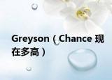 Greyson（Chance 現(xiàn)在多高）