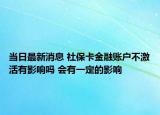 當(dāng)日最新消息 社?？ń鹑谫~戶不激活有影響嗎 會(huì)有一定的影響