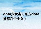 dota少女當（東方dota推薦幾個少女）