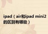 ipad（air和ipad mini2的區(qū)別有哪些）