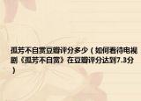 孤芳不自賞豆瓣評分多少（如何看待電視劇《孤芳不自賞》在豆瓣評分達(dá)到7.3分）