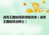 洛克王國(guó)如何獲得精靈球（洛克王國(guó)如何當(dāng)騎士）