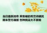 當(dāng)日最新消息 乘客被的哥言語(yǔ)騷擾跳車警方通報(bào) 各種挑逗太不要臉