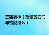 三菱翼神（改裝剪刀門(mén)年檢能過(guò)么）