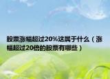 股票漲幅超過20%這屬于什么（漲幅超過20倍的股票有哪些）