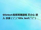 titletext:和哥哥做游戲 不小心 進入 水床（