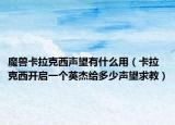 魔獸卡拉克西聲望有什么用（卡拉克西開(kāi)啟一個(gè)英杰給多少聲望求教）