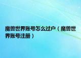魔獸世界賬號(hào)怎么過(guò)戶（魔獸世界賬號(hào)注冊(cè)）