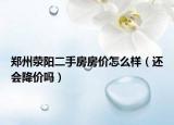 鄭州滎陽二手房房價怎么樣（還會降價嗎）