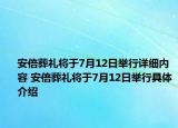 安倍葬禮將于7月12日舉行詳細(xì)內(nèi)容 安倍葬禮將于7月12日舉行具體介紹