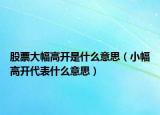 股票大幅高開是什么意思（小幅高開代表什么意思）