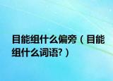目能組什么偏旁（目能組什么詞語(yǔ)?）