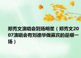 鄭秀文演唱會到場明星（鄭秀文2007演唱會有劉德華做嘉賓的是哪一場）