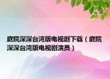 庭院深深臺灣版電視劇下載（庭院深深臺灣版電視劇演員）