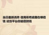 當(dāng)日最新消息 信用低有逾期在哪借錢 這些平臺你能借到錢