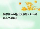 吳亦凡kris是什么意思（kris吳凡人氣高嗎）