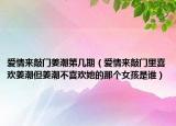 愛(ài)情來(lái)敲門(mén)姜潮第幾期（愛(ài)情來(lái)敲門(mén)里喜歡姜潮但姜潮不喜歡她的那個(gè)女孩是誰(shuí)）