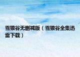 雪狼谷無(wú)刪減版（雪狼谷全集迅雷下載）