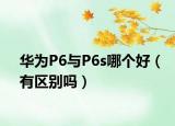 華為P6與P6s哪個(gè)好（有區(qū)別嗎）